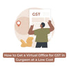 How to Get a Virtual Office for GST Registration in Gurgaon - theGSTco