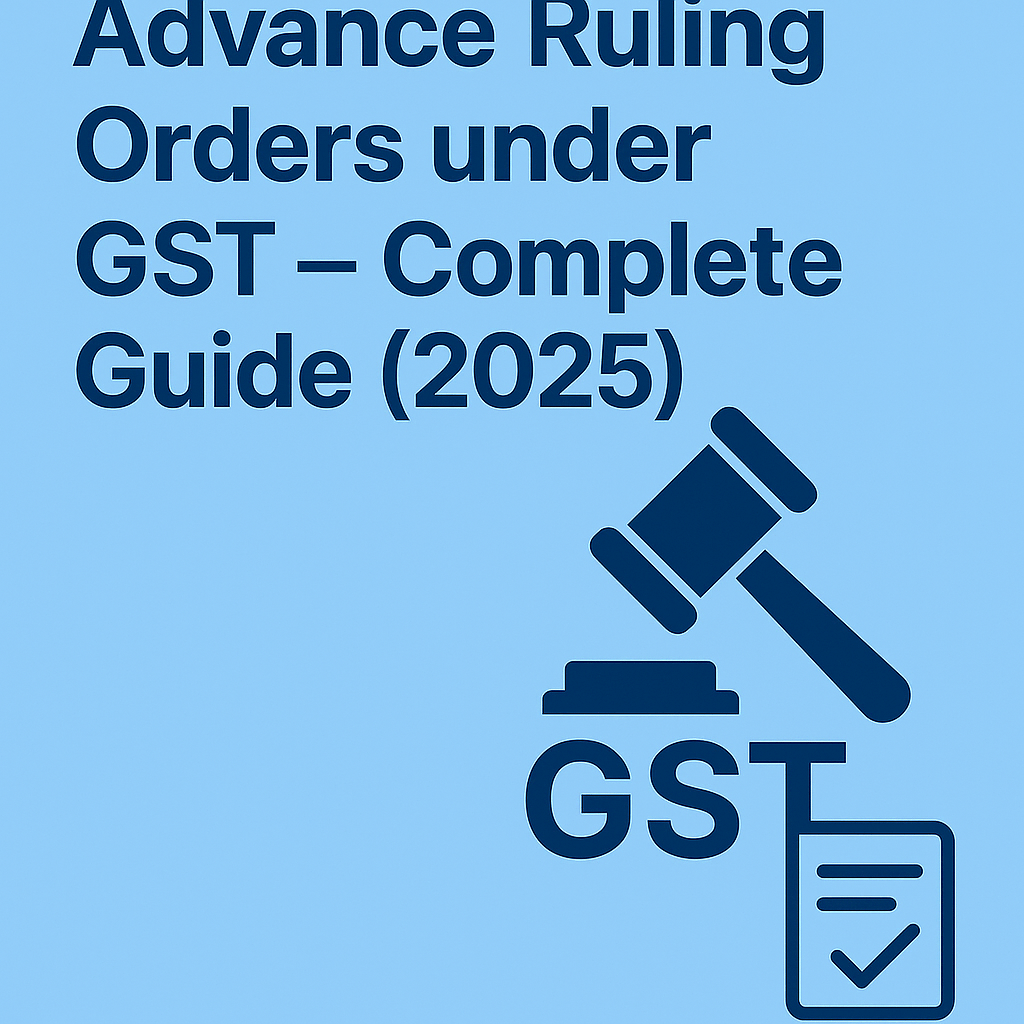 Advance Ruling Orders under GST – Complete Guide (2025)