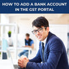 How to Add a Bank Account in the GST Portal - theGSTco - India