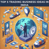 Top 5 Trading Business Ideas in India - theGSTco - India