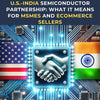 U.S.-India Semiconductor Partnership: What It Means for MSMEs and eCommerce Sellers - theGSTco - India